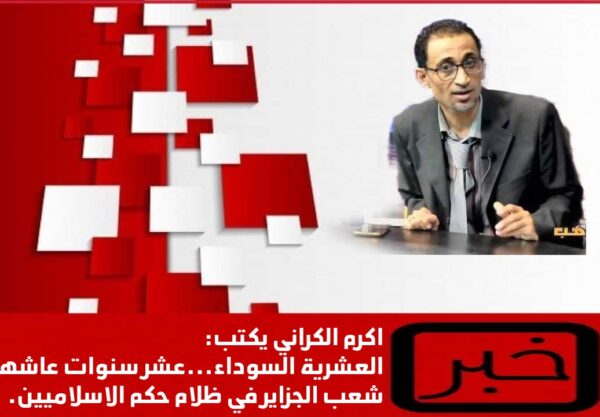 العشرية السوداء… اسوا عشر سنوات عاشها شعب الجزاير في ظل حكم الاسلاميين.. تقرير اعده الكاتب المصري  اكرم الكراني